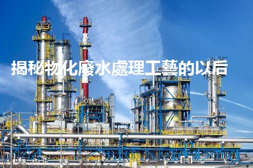 揭秘物化廢水處理工藝的以后前景與挑戰(zhàn)！